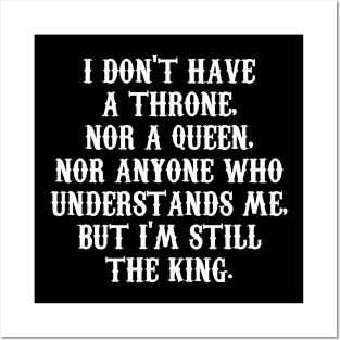 I DON'T HAVE A THRONE,  NOR A QUEEN,  NOR ANYONE WHO  UNDERSTANDS ME,  BUT I'M STILL THE KING. Posters and Art